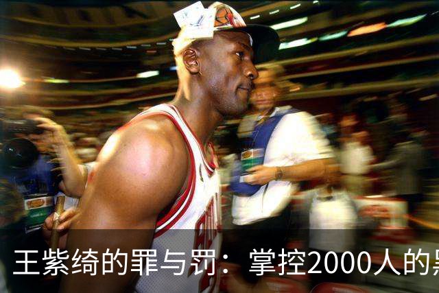王紫绮的罪与罚：掌控2000人的黑色产业链