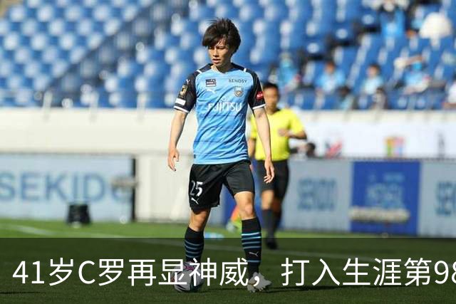 41岁C罗再显神威，打入生涯第981球，距离千球里程碑仅差19球，期待重返国家队