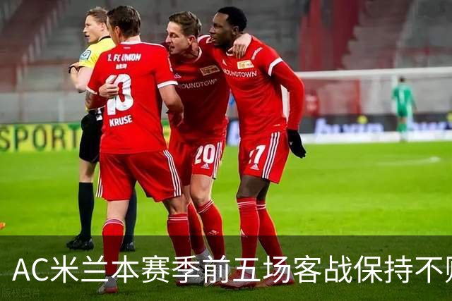 AC米兰本赛季前五场客战保持不败，再创十二年来佳绩